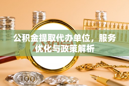 普洱公积金提取代办单位，服务优化与政策解析