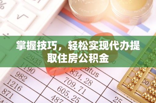 普洱掌握技巧，轻松实现代办提取住房公积金