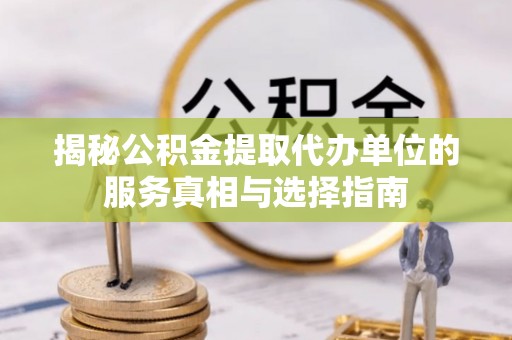 普洱揭秘公积金提取代办单位的服务真相与选择指南