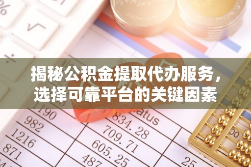 普洱揭秘公积金提取代办服务，选择可靠平台的关键因素