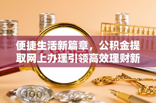 普洱便捷生活新篇章，公积金提取网上办理引领高效理财新趋势