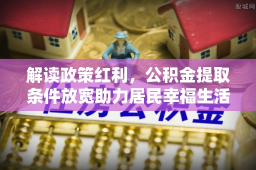 普洱解读政策红利，公积金提取条件放宽助力居民幸福生活