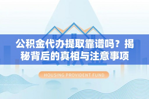 普洱公积金代办提取靠谱吗？揭秘背后的真相与注意事项