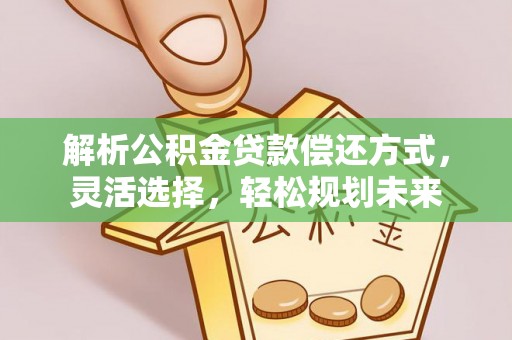 普洱解析公积金贷款偿还方式，灵活选择，轻松规划未来