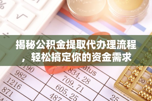 普洱揭秘公积金提取代办理流程，轻松搞定你的资金需求