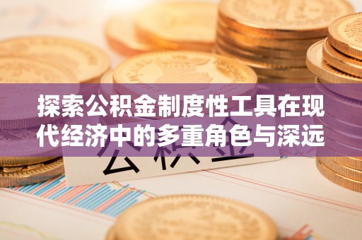 普洱探索公积金制度性工具在现代经济中的多重角色与深远影响