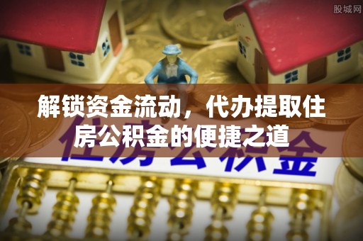 普洱解锁资金流动，代办提取住房公积金的便捷之道