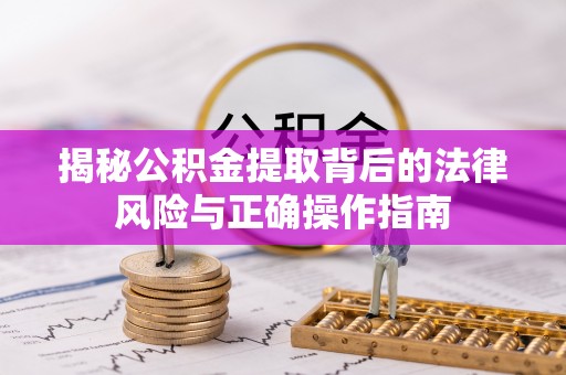 普洱揭秘公积金提取背后的法律风险与正确操作指南