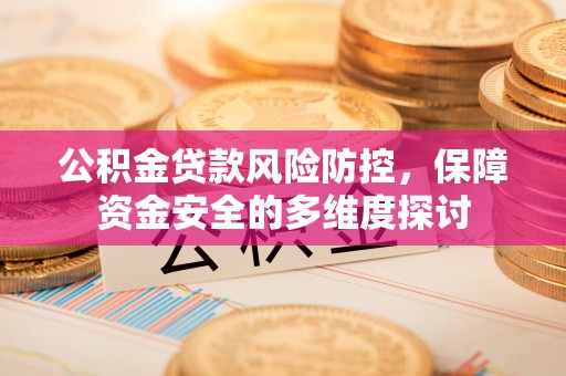 普洱公积金贷款风险防控，保障资金安全的多维度探讨