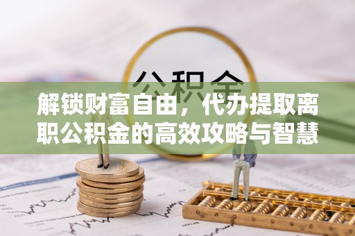 普洱解锁财富自由，代办提取离职公积金的高效攻略与智慧选择