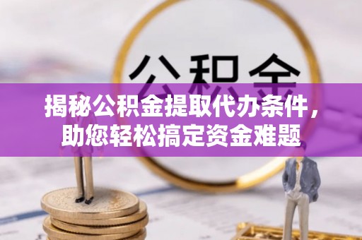 普洱揭秘公积金提取代办条件，助您轻松搞定资金难题