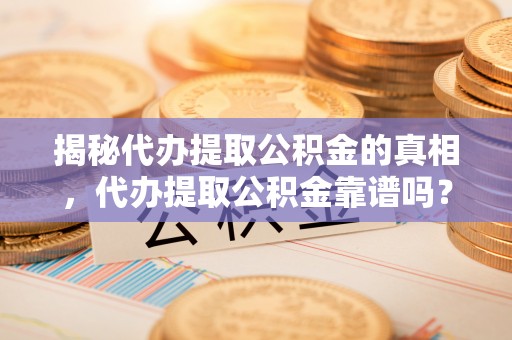 普洱揭秘代办提取公积金的真相，代办提取公积金靠谱吗？