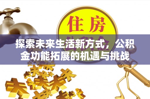 普洱探索未来生活新方式，公积金功能拓展的机遇与挑战