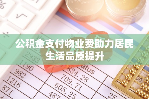 普洱公积金支付物业费助力居民生活品质提升