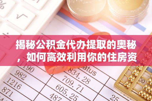 普洱揭秘公积金代办提取的奥秘，如何高效利用你的住房资金