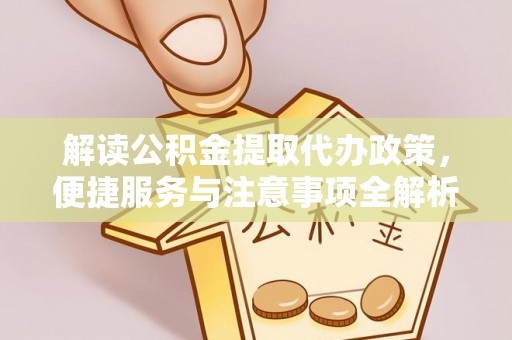 普洱解读公积金提取代办政策，便捷服务与注意事项全解析