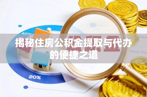 普洱揭秘住房公积金提取与代办的便捷之道