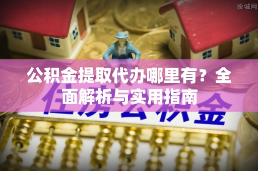 普洱公积金提取代办哪里有？全面解析与实用指南
