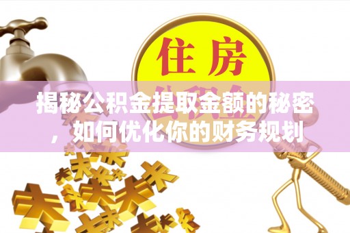 普洱揭秘公积金提取金额的秘密，如何优化你的财务规划
