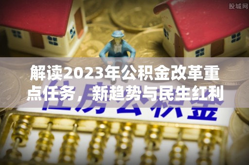 普洱解读2023年公积金改革重点任务，新趋势与民生红利