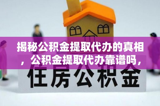 普洱揭秘公积金提取代办的真相，公积金提取代办靠谱吗，如何选择专业服务？