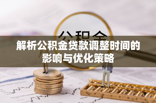 普洱解析公积金贷款调整时间的影响与优化策略