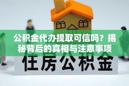 普洱公积金代办提取可信吗？揭秘背后的真相与注意事项