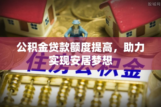 普洱公积金贷款额度提高，助力实现安居梦想