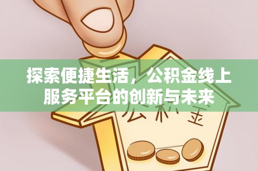 普洱探索便捷生活，公积金线上服务平台的创新与未来