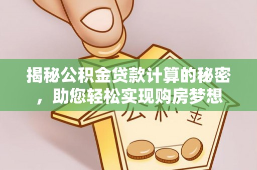 普洱揭秘公积金贷款计算的秘密，助您轻松实现购房梦想
