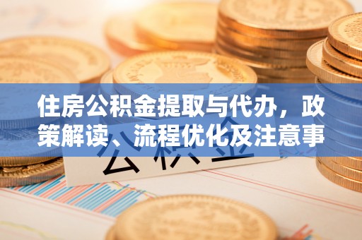 普洱住房公积金提取与代办，政策解读、流程优化及注意事项