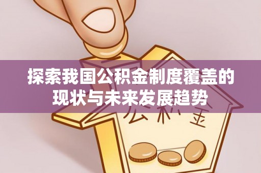 普洱探索我国公积金制度覆盖的现状与未来发展趋势