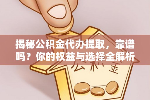普洱揭秘公积金代办提取，靠谱吗？你的权益与选择全解析