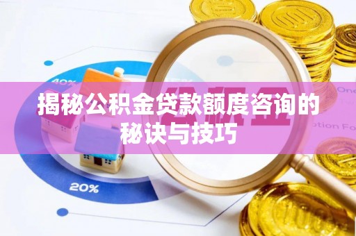 普洱揭秘公积金贷款额度咨询的秘诀与技巧