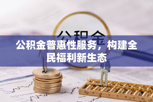 普洱公积金普惠性服务，构建全民福利新生态