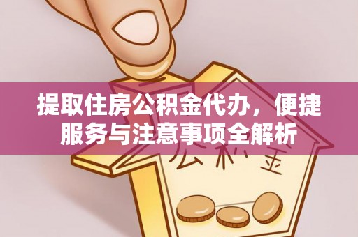 普洱提取住房公积金代办，便捷服务与注意事项全解析