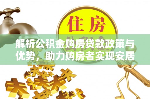 普洱解析公积金购房贷款政策与优势，助力购房者实现安居梦想