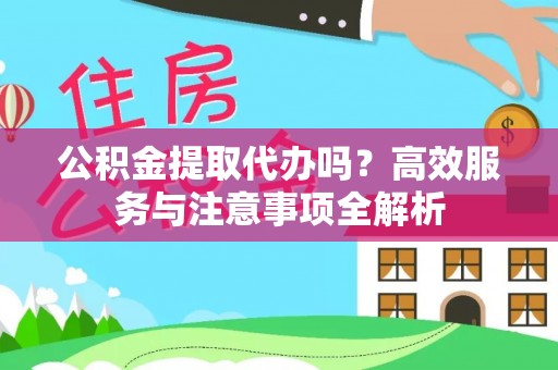 普洱公积金提取代办吗？高效服务与注意事项全解析