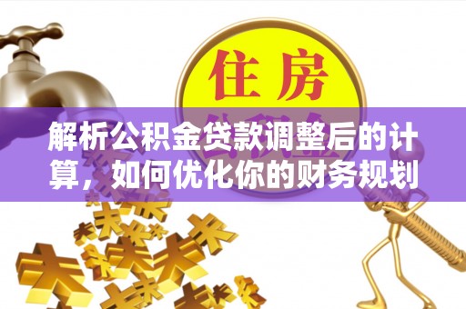 普洱解析公积金贷款调整后的计算，如何优化你的财务规划