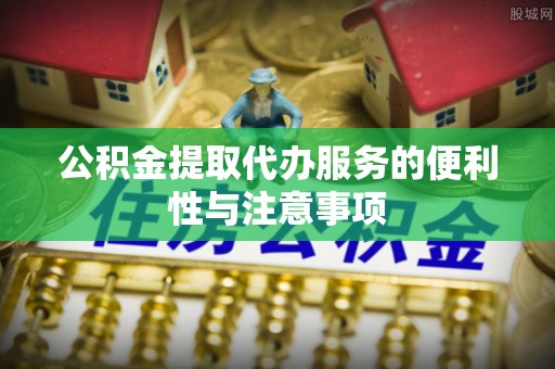 普洱公积金提取代办服务的便利性与注意事项