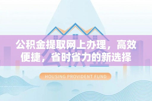 普洱公积金提取网上办理，高效便捷，省时省力的新选择