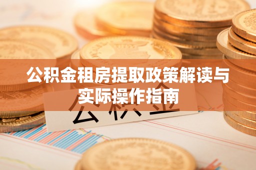 普洱公积金租房提取政策解读与实际操作指南
