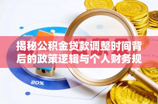 普洱揭秘公积金贷款调整时间背后的政策逻辑与个人财务规划