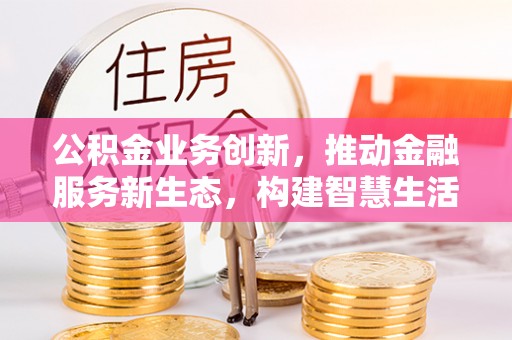 普洱公积金业务创新，推动金融服务新生态，构建智慧生活新未来