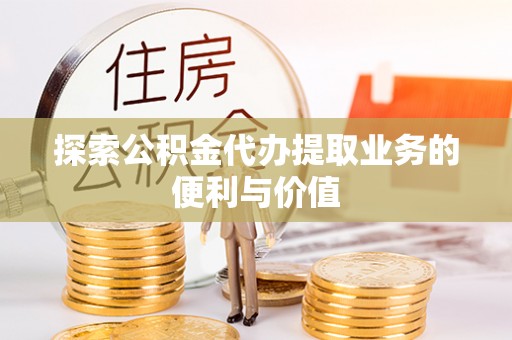 普洱探索公积金代办提取业务的便利与价值