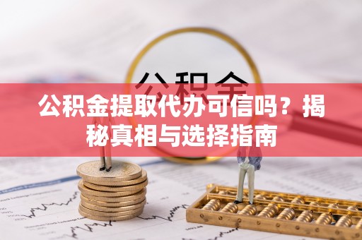 普洱公积金提取代办可信吗？揭秘真相与选择指南