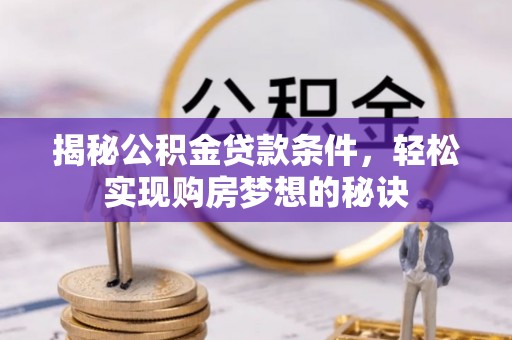 普洱揭秘公积金贷款条件，轻松实现购房梦想的秘诀