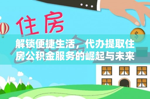 普洱解锁便捷生活，代办提取住房公积金服务的崛起与未来