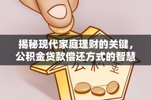 普洱揭秘现代家庭理财的关键，公积金贷款偿还方式的智慧选择