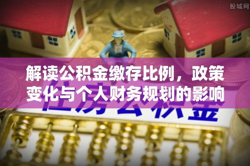 普洱解读公积金缴存比例，政策变化与个人财务规划的影响